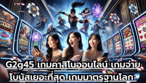 G2g45 เกมคาสิโนออนไลน์ เกมจ่ายโบนัสเยอะที่สุด เกมมาตรฐานโลก เล่นสนุกสนาน ได้ทุกที่